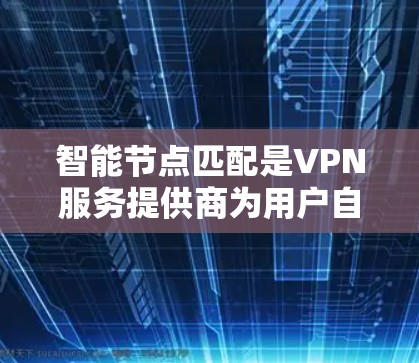 智能节点匹配是VPN服务提供商为用户自动选择最合适服务器的技术,通过分析用户需求和网络状况,实时或近实时地推荐最佳服务器,提升连接速度、安全性和稳定性。以下是对这一技术的详细分析 智能节点匹配是VPN服务提供商为用户自动选择最合适服务器的技术,通过分析用户需求和网络状况,实时或近实时地推荐最佳服务器,提升连接速度、安全性和稳定性。以下是对这一技术的详细分析