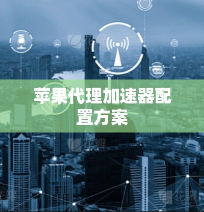 苹果代理加速器配置方案