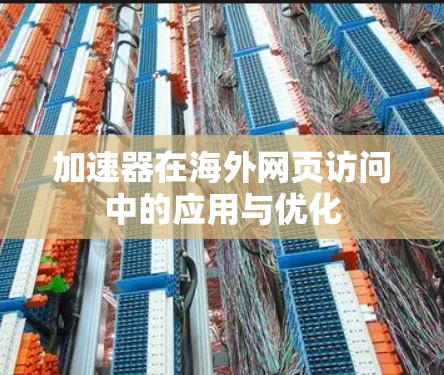 加速器在海外网页访问中的应用与优化 加速器在海外网页访问中的应用与优化