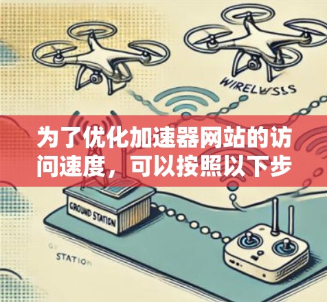 为了优化加速器网站的访问速度，可以按照以下步骤进行实施