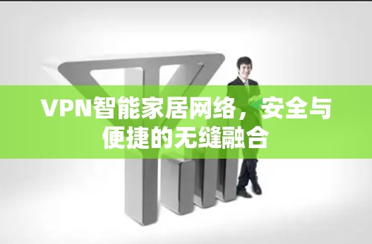VPN智能家居网络，安全与便捷的无缝融合
