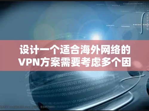 设计一个适合海外网络的VPN方案需要考虑多个因素,包括安全性、连接稳定性、成本效益以及用户体验等。以下是一个全面的VPN海外网络方案,涵盖了主要的设计要点和配置建议 设计一个适合海外网络的VPN方案需要考虑多个因素,包括安全性、连接稳定性、成本效益以及用户体验等。以下是一个全面的VPN海外网络方案,涵盖了主要的设计要点和配置建议