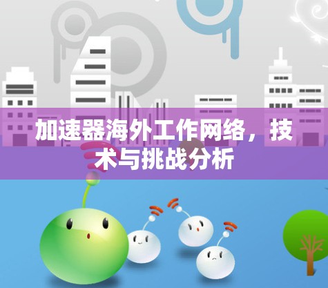 加速器海外工作网络,技术与挑战分析 加速器海外工作网络,技术与挑战分析