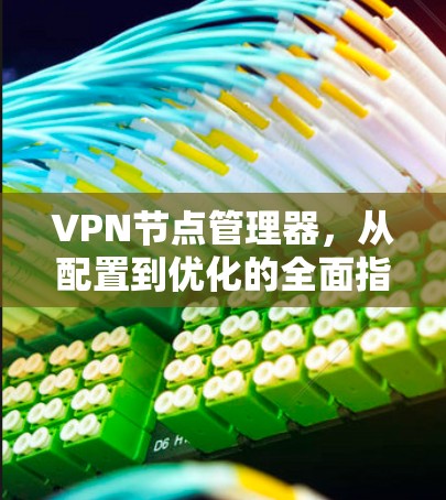 VPN节点管理器，从配置到优化的全面指南