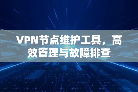 VPN节点维护工具，高效管理与故障排查