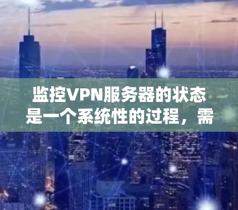 监控VPN服务器的状态是一个系统性的过程，需要结合多种方法和工具来确保其稳定高效地运行。以下是分步骤的指南，帮助您全面监控和管理VPN服务器
