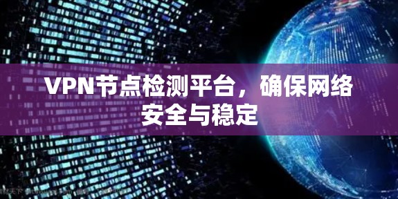 VPN节点检测平台,确保网络安全与稳定 VPN节点检测平台,确保网络安全与稳定