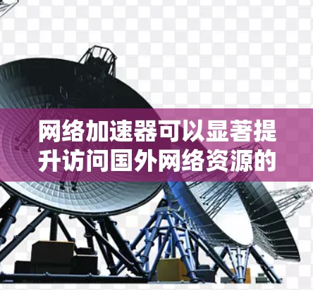 网络加速器可以显著提升访问国外网络资源的速度和稳定性,尤其是当你面对高延迟或低带宽的情况时。以下是一些常见的方法和工具,可以帮助你优化国外网络加速体验 网络加速器可以显著提升访问国外网络资源的速度和稳定性,尤其是当你面对高延迟或低带宽的情况时。以下是一些常见的方法和工具,可以帮助你优化国外网络加速体验