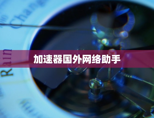 加速器国外网络助手 加速器国外网络助手