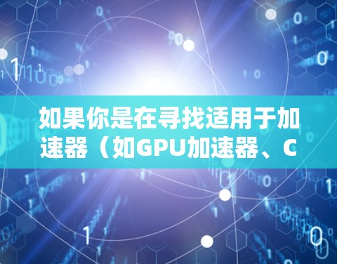 如果你是在寻找适用于加速器(如GPU加速器、CPU加速器或其他类型的加速器)的监控软件,可以根据具体的加速器类型和监控需求选择合适的工具。以下是一些常用的监控软件和方法,供你参考 如果你是在寻找适用于加速器(如GPU加速器、CPU加速器或其他类型的加速器)的监控软件,可以根据具体的加速器类型和监控需求选择合适的工具。以下是一些常用的监控软件和方法,供你参考