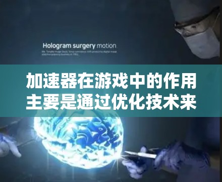 加速器在游戏中的作用主要是通过优化技术来提升游戏性能和用户体验。以下是对加速器工作原理、优化手段、用户体验影响及未来发展的详细分析