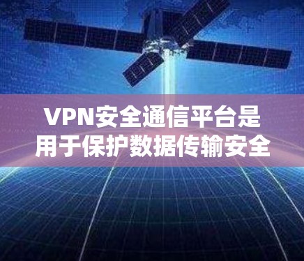 VPN安全通信平台是用于保护数据传输安全的关键技术，通过创建虚拟专用网络，确保数据在公共网络中传输时的机密性和完整性。以下是对VPN安全通信平台的详细分析和总结