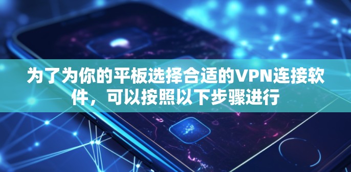 为了为你的平板选择合适的VPN连接软件,可以按照以下步骤进行 为了为你的平板选择合适的VPN连接软件,可以按照以下步骤进行