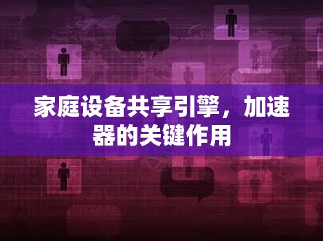 家庭设备共享引擎，加速器的关键作用