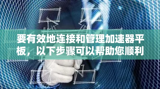 要有效地连接和管理加速器平板,以下步骤可以帮助您顺利完成 要有效地连接和管理加速器平板,以下步骤可以帮助您顺利完成