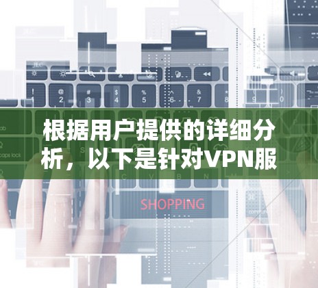 根据用户提供的详细分析,以下是针对VPN服务的评分排行和选择建议 根据用户提供的详细分析,以下是针对VPN服务的评分排行和选择建议