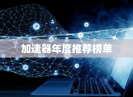 加速器年度推荐榜单 加速器年度推荐榜单