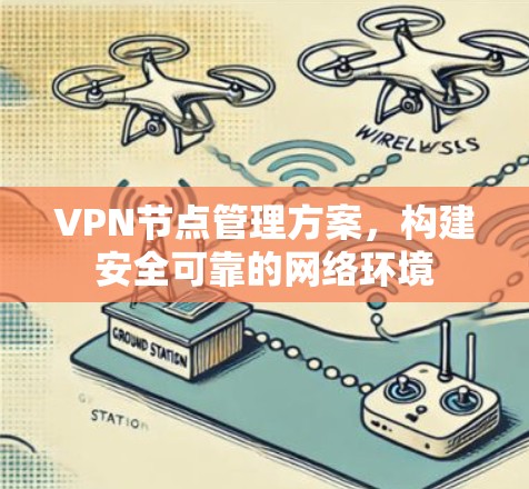 VPN节点管理方案，构建安全可靠的网络环境