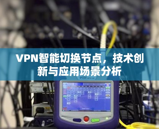 VPN智能切换节点,技术创新与应用场景分析 VPN智能切换节点,技术创新与应用场景分析