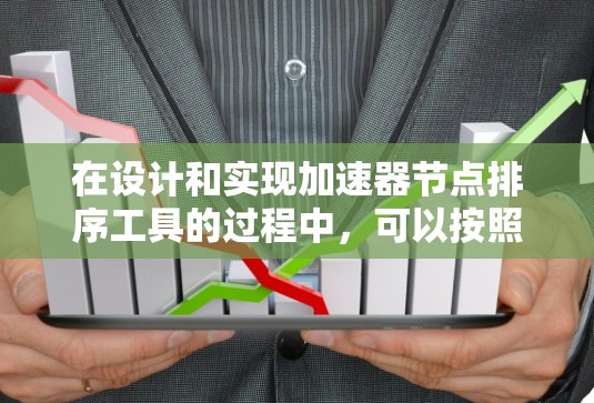 在设计和实现加速器节点排序工具的过程中,可以按照以下步骤进行 在设计和实现加速器节点排序工具的过程中,可以按照以下步骤进行
