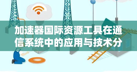 加速器国际资源工具在通信系统中的应用与技术分析 加速器国际资源工具在通信系统中的应用与技术分析