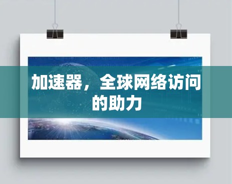 加速器,全球网络访问的助力 加速器,全球网络访问的助力