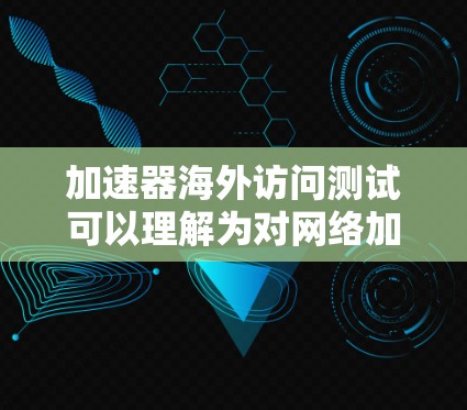 加速器海外访问测试可以理解为对网络加速器或存储加速器在跨国网络环境下性能和稳定性的测试。以下是一些可能的测试内容和步骤,供参考 加速器海外访问测试可以理解为对网络加速器或存储加速器在跨国网络环境下性能和稳定性的测试。以下是一些可能的测试内容和步骤,供参考