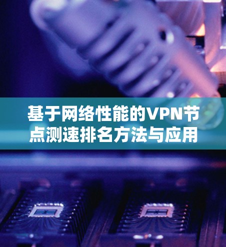 基于网络性能的VPN节点测速排名方法与应用