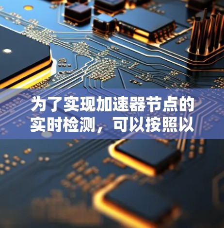 为了实现加速器节点的实时检测,可以按照以下步骤进行 为了实现加速器节点的实时检测,可以按照以下步骤进行