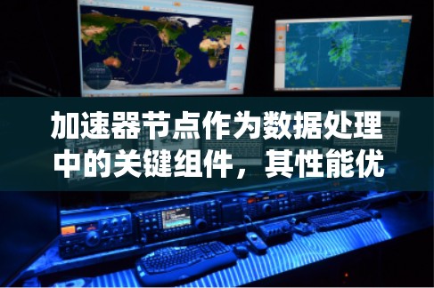 加速器节点作为数据处理中的关键组件,其性能优化至关重要。以下是对加速器节点性能问题的系统分析和解决方案 加速器节点作为数据处理中的关键组件,其性能优化至关重要。以下是对加速器节点性能问题的系统分析和解决方案