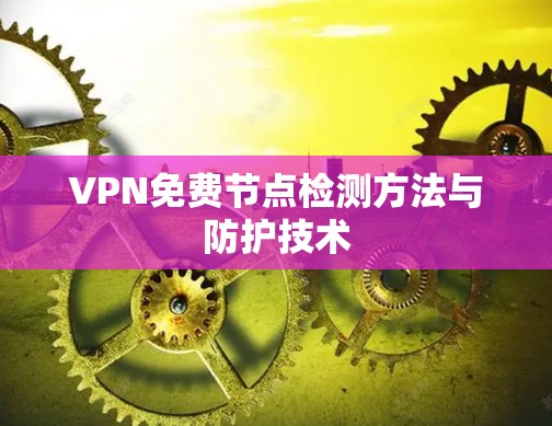 VPN免费节点检测方法与防护技术 VPN免费节点检测方法与防护技术
