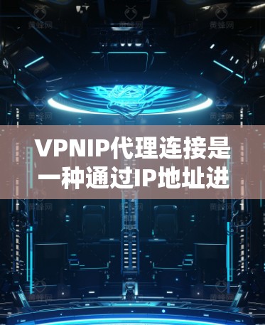 VPNIP代理连接是一种通过IP地址进行身份认证的VPN连接方式,适用于希望简化配置或提高安全性的用户。以下是详细的步骤指南 VPNIP代理连接是一种通过IP地址进行身份认证的VPN连接方式,适用于希望简化配置或提高安全性的用户。以下是详细的步骤指南