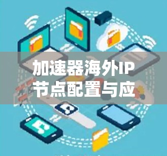 加速器海外IP节点配置与应用 加速器海外IP节点配置与应用