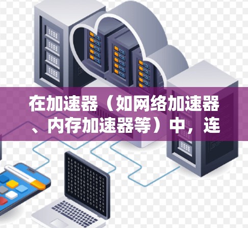 在加速器(如网络加速器、内存加速器等)中,连接性能的优化是一个关键任务,直接影响到数据传输的效率和系统的整体性能。以下是一些提升加速器连接性能的方案和建议 在加速器(如网络加速器、内存加速器等)中,连接性能的优化是一个关键任务,直接影响到数据传输的效率和系统的整体性能。以下是一些提升加速器连接性能的方案和建议