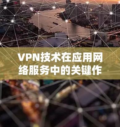 VPN技术在应用网络服务中的关键作用 VPN技术在应用网络服务中的关键作用