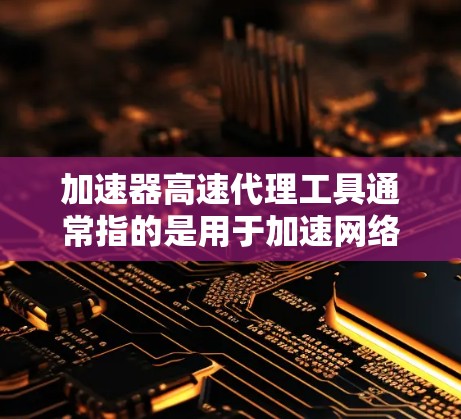 加速器高速代理工具通常指的是用于加速网络连接、提高数据传输速度或减少延迟的工具或软件。这些工具可以帮助你在网络中更高效地处理数据,例如在云计算、数据备份、视频流等场景中提高性能 加速器高速代理工具通常指的是用于加速网络连接、提高数据传输速度或减少延迟的工具或软件。这些工具可以帮助你在网络中更高效地处理数据,例如在云计算、数据备份、视频流等场景中提高性能