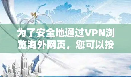为了安全地通过VPN浏览海外网页,您可以按照以下步骤操作 为了安全地通过VPN浏览海外网页,您可以按照以下步骤操作