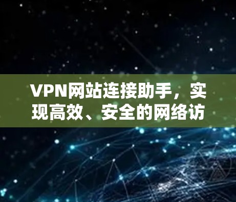 VPN网站连接助手,实现高效、安全的网络访问 VPN网站连接助手,实现高效、安全的网络访问