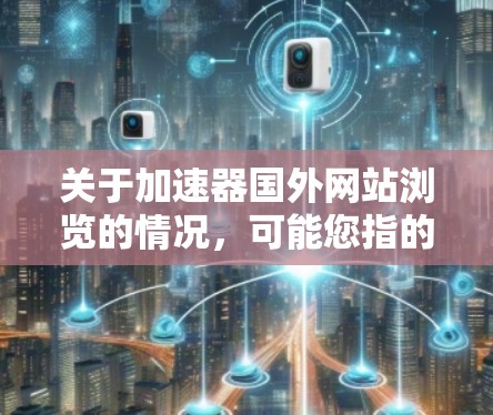 关于加速器国外网站浏览的情况,可能您指的是加速访问国外网站的技术或服务。如果您需要访问国外网站,可能会遇到速度缓慢或连接不稳定的问题。以下是一些可能的解决方案和建议 关于加速器国外网站浏览的情况,可能您指的是加速访问国外网站的技术或服务。如果您需要访问国外网站,可能会遇到速度缓慢或连接不稳定的问题。以下是一些可能的解决方案和建议