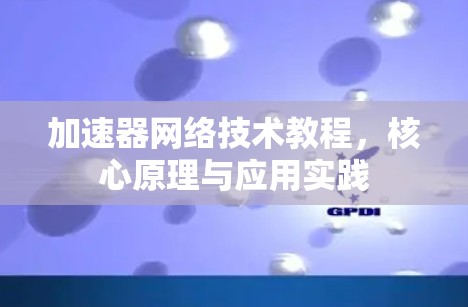 加速器网络技术教程,核心原理与应用实践 加速器网络技术教程,核心原理与应用实践