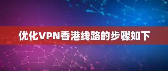 优化VPN香港线路的步骤如下