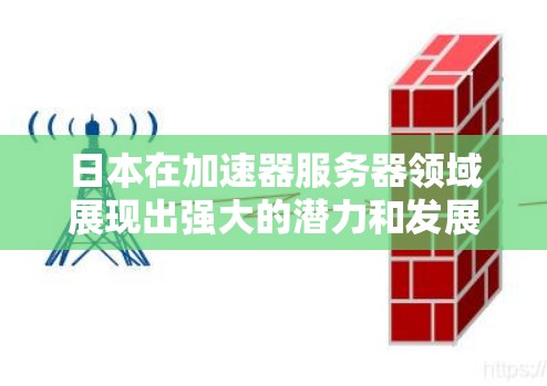 日本在加速器服务器领域展现出强大的潜力和发展前景。以下是对这一领域的详细分析 日本在加速器服务器领域展现出强大的潜力和发展前景。以下是对这一领域的详细分析