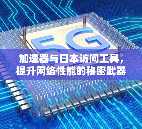 加速器与日本访问工具，提升网络性能的秘密武器