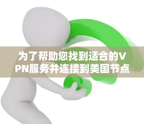 为了帮助您找到适合的VPN服务并连接到美国节点,以下是详细的步骤指南 为了帮助您找到适合的VPN服务并连接到美国节点,以下是详细的步骤指南