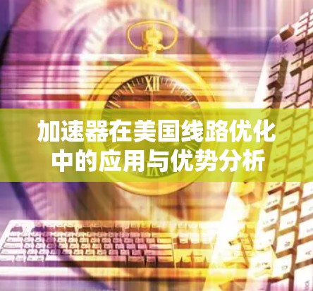 加速器在美国线路优化中的应用与优势分析