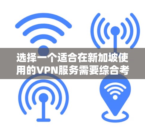 选择一个适合在新加坡使用的VPN服务需要综合考虑多个因素,以下是根据您的需求整理的推荐和步骤 选择一个适合在新加坡使用的VPN服务需要综合考虑多个因素,以下是根据您的需求整理的推荐和步骤