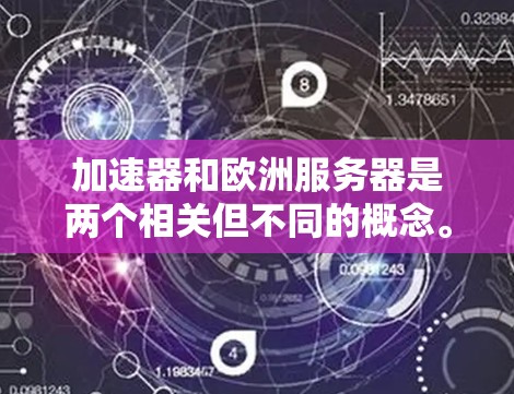 加速器和欧洲服务器是两个相关但不同的概念。加速器通常指的是用于加速计算或数据处理的硬件或软件，而欧洲服务器则是指位于欧洲的计算资源。以下是一些相关的信息和建议