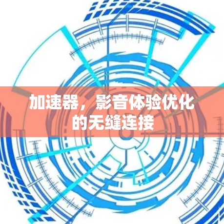 加速器，影音体验优化的无缝连接