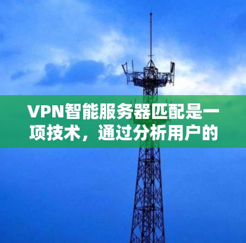VPN智能服务器匹配是一项技术,通过分析用户的网络状况、位置、使用习惯等因素,智能地推荐或切换到最优的服务器,以确保连接速度快、稳定且安全。以下是对这一技术的详细分析 VPN智能服务器匹配是一项技术,通过分析用户的网络状况、位置、使用习惯等因素,智能地推荐或切换到最优的服务器,以确保连接速度快、稳定且安全。以下是对这一技术的详细分析