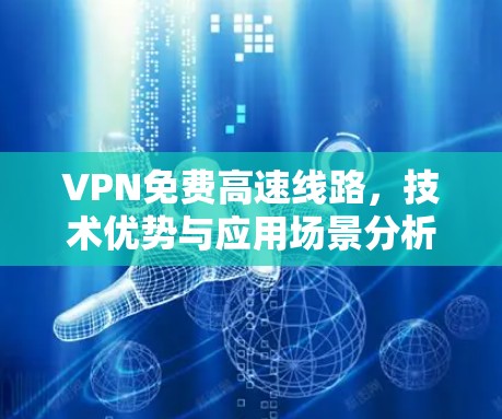 VPN免费高速线路，技术优势与应用场景分析